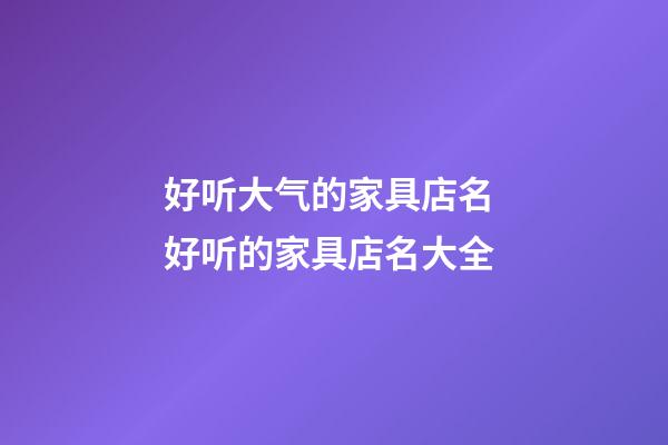 好听大气的家具店名 好听的家具店名大全-第1张-店铺起名-玄机派